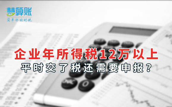 企業(yè)年所得稅12萬以上，平時(shí)交了稅還需要申報(bào)？
