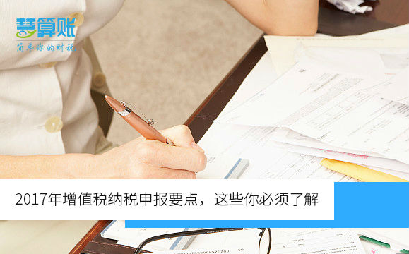 2017年增值稅納稅申報(bào)要點(diǎn)，這些你必須了解（含新規(guī)）