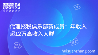 代理報稅俱樂部新成員:年收入超12萬高收入人群 代理報稅俱樂部新成員:年收入超12萬高收入人群