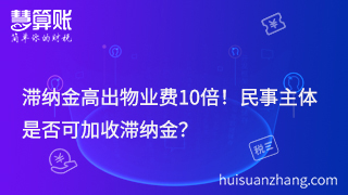 滯納金高出物業(yè)費(fèi)10倍！民事主體是否可加收滯納金？