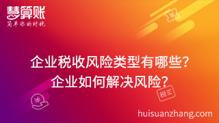 企業(yè)稅收風(fēng)險類型有哪些？可以通過什么方式來解決這些風(fēng)險？