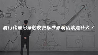 廈門代理記賬的收費(fèi)標(biāo)準(zhǔn)影響因素是什么？