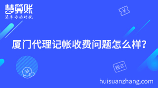 廈門代理記帳收費(fèi)問題怎么樣？聰明老板的聰明之處就在這里體現(xiàn)